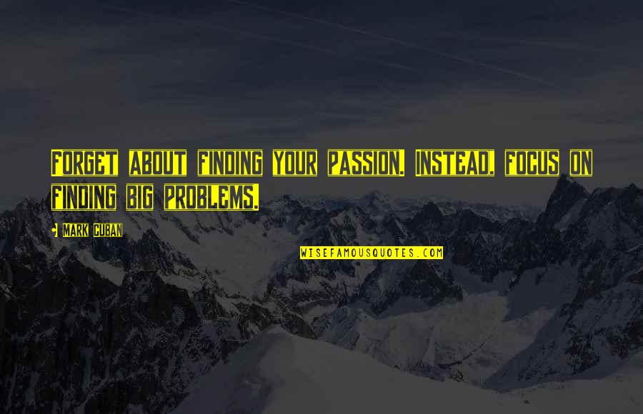 Finding Your Passion In Life Quotes By Mark Cuban: Forget about finding your passion. Instead, focus on