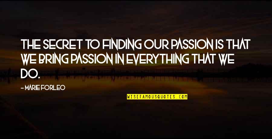 Finding Your Passion Quotes By Marie Forleo: The secret to finding our passion is that