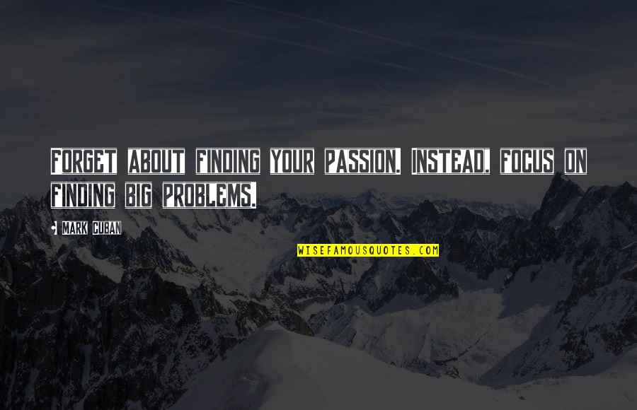 Finding Your Passion Quotes By Mark Cuban: Forget about finding your passion. Instead, focus on