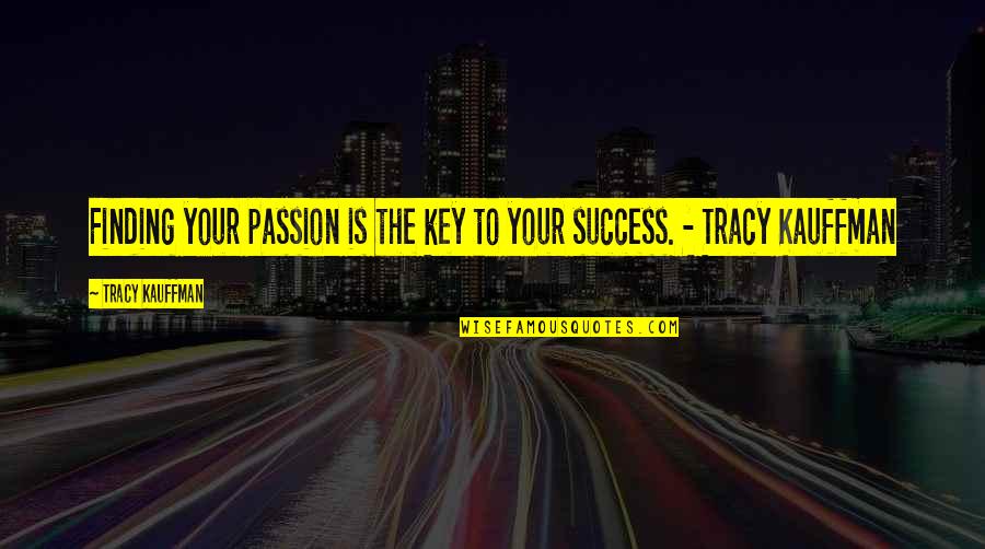 Finding Your Passion Quotes By Tracy Kauffman: Finding your passion is the key to your