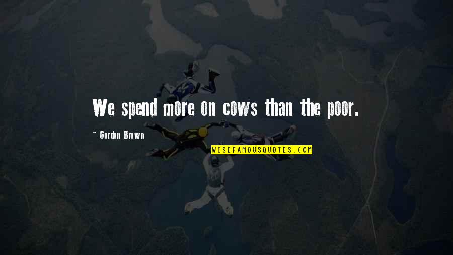 Finding Your Passions Quotes By Gordon Brown: We spend more on cows than the poor.