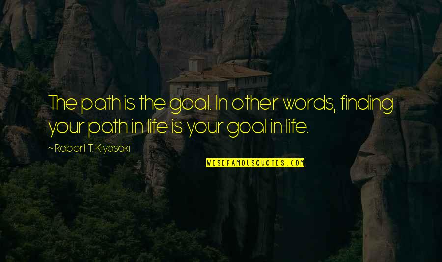 Finding Your Path In Life Quotes By Robert T. Kiyosaki: The path is the goal. In other words,