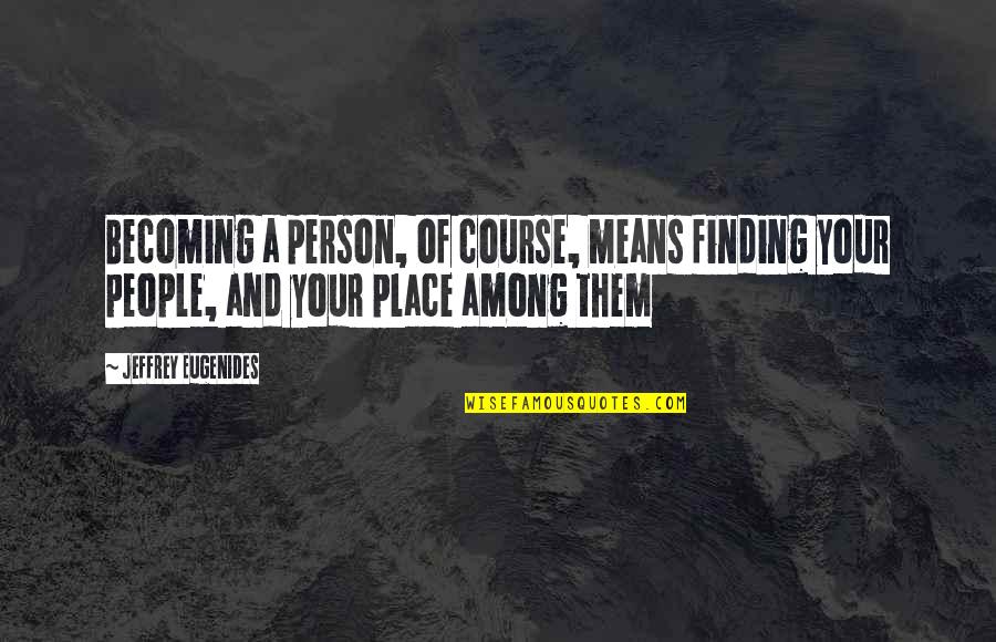 Finding Your People Quotes By Jeffrey Eugenides: Becoming a person, of course, means finding your Finding Your People Quotes By Jeffrey Eugenides: Becoming a person, of course, means finding your