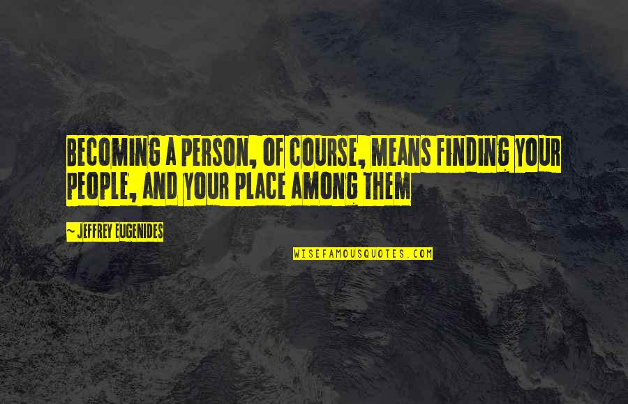 Finding Your Place Quotes By Jeffrey Eugenides: Becoming a person, of course, means finding your