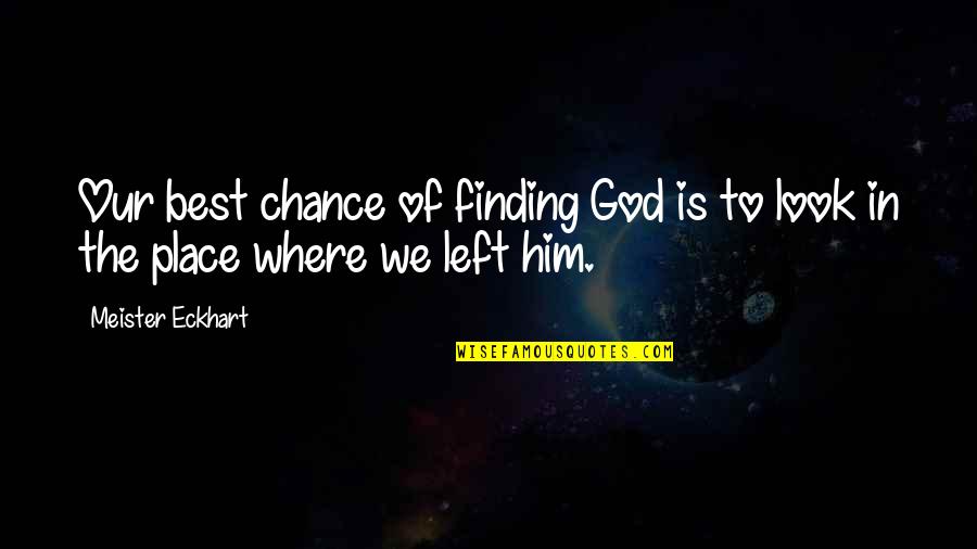 Finding Your Place Quotes By Meister Eckhart: Our best chance of finding God is to