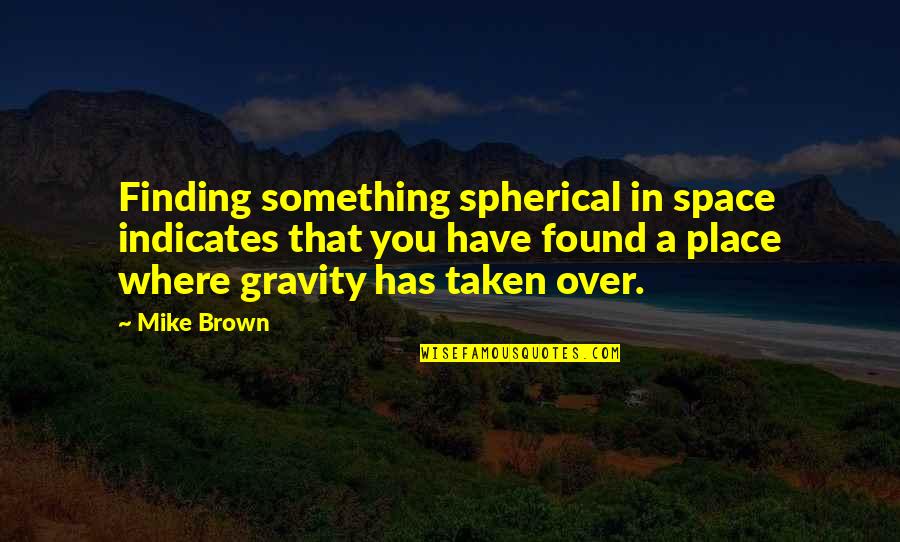 Finding Your Place Quotes By Mike Brown: Finding something spherical in space indicates that you