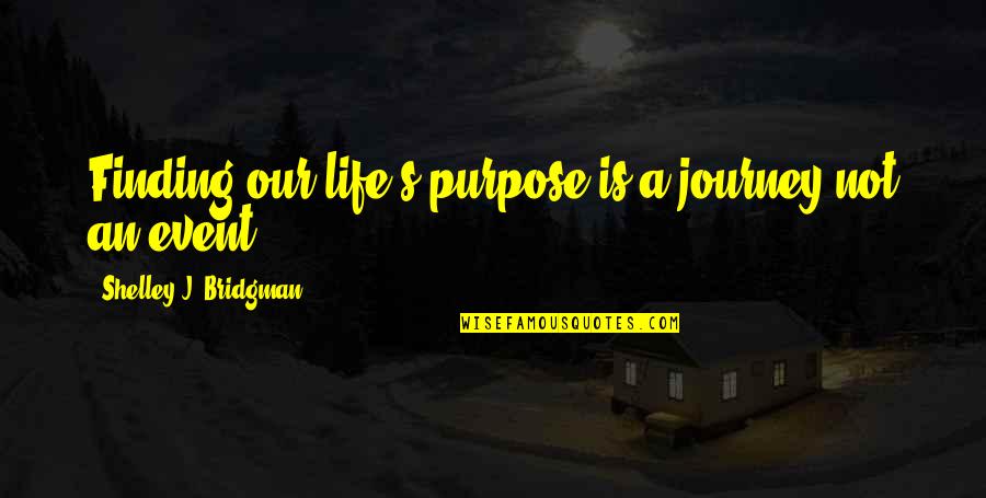 Finding Your Purpose In Life Quotes By Shelley J. Bridgman: Finding our life's purpose is a journey not