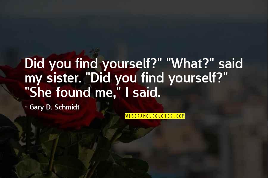 Finding Your Sister Quotes By Gary D. Schmidt: Did you find yourself?" "What?" said my sister.