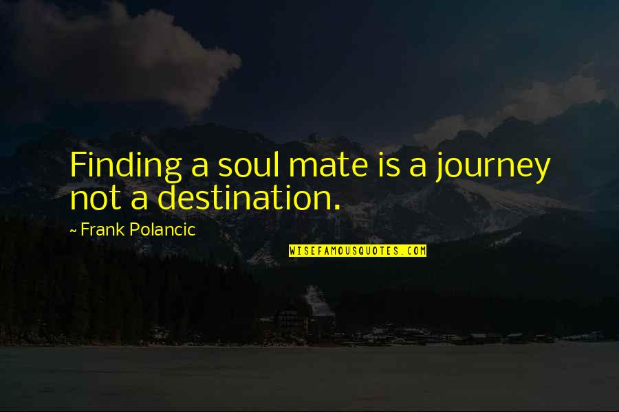Finding Your Soul Mate Quotes By Frank Polancic: Finding a soul mate is a journey not