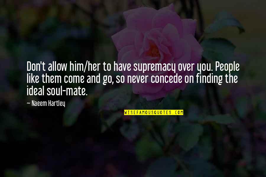 Finding Your Soul Mate Quotes By Naeem Hartley: Don't allow him/her to have supremacy over you.