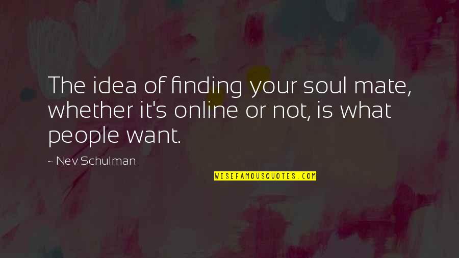 Finding Your Soul Mate Quotes By Nev Schulman: The idea of finding your soul mate, whether