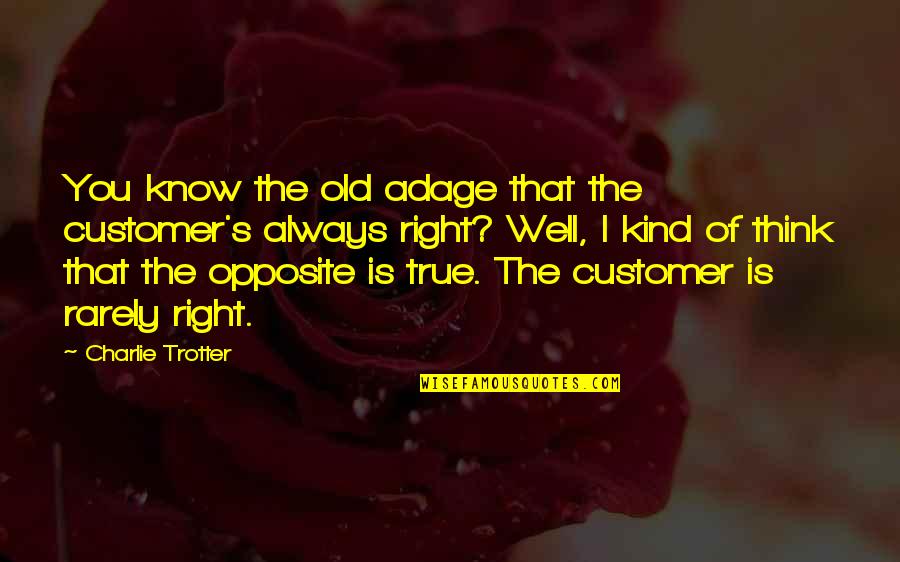 Finding Your True Purpose Quotes By Charlie Trotter: You know the old adage that the customer's