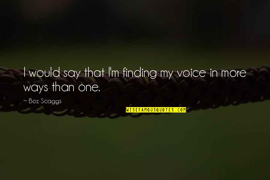 Finding Your Voice Quotes By Boz Scaggs: I would say that I'm finding my voice
