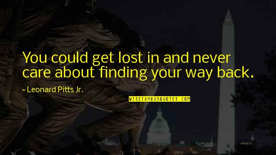 Finding Your Way Back Quotes By Leonard Pitts Jr.: You could get lost in and never care