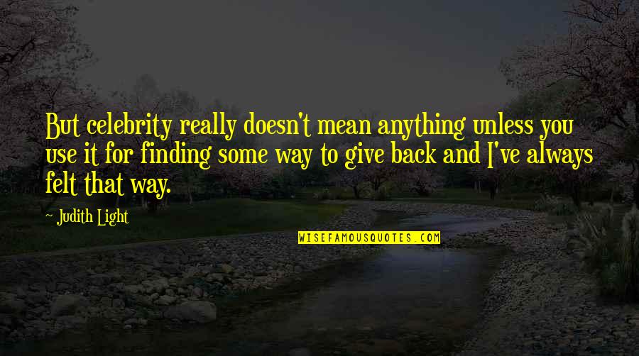 Finding Your Way Back To Each Other Quotes By Judith Light: But celebrity really doesn't mean anything unless you Finding Your Way Back To Each Other Quotes By Judith Light: But celebrity really doesn't mean anything unless you