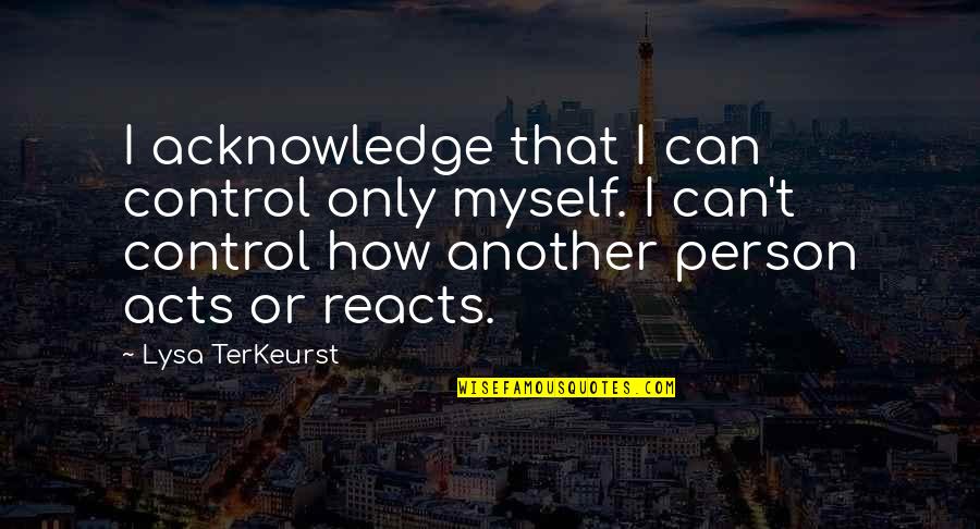 Finding Your Way Back To Each Other Quotes By Lysa TerKeurst: I acknowledge that I can control only myself.