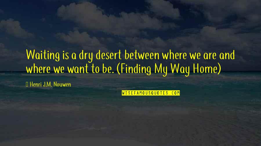 Finding Your Way Home Quotes By Henri J.M. Nouwen: Waiting is a dry desert between where we