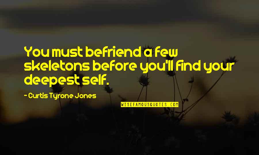 Finding Yourself Before Love Quotes By Curtis Tyrone Jones: You must befriend a few skeletons before you'll