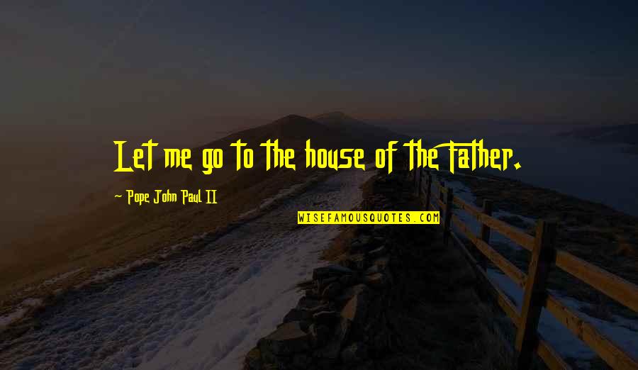 Finding Yourself Being Happy Quotes By Pope John Paul II: Let me go to the house of the