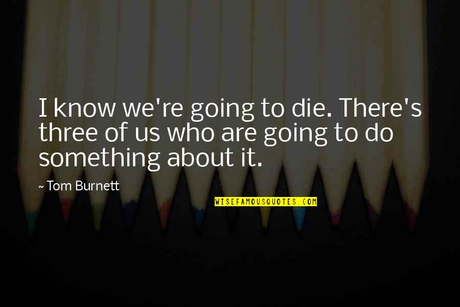 Finding Yourself Picture Quotes By Tom Burnett: I know we're going to die. There's three