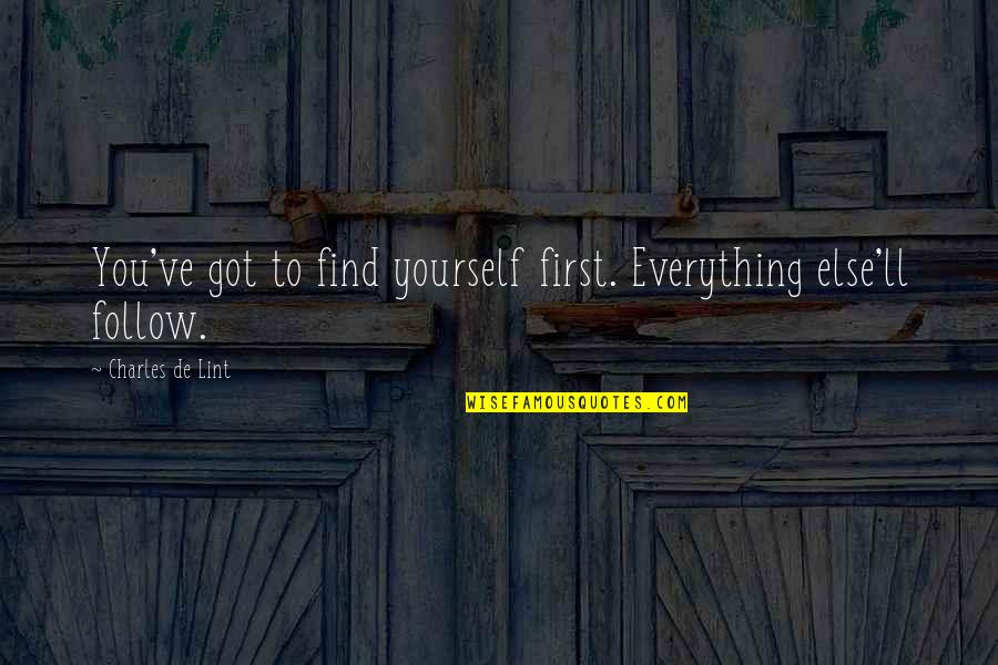 Finding Yourself Spiritual Quotes By Charles De Lint: You've got to find yourself first. Everything else'll Finding Yourself Spiritual Quotes By Charles De Lint: You've got to find yourself first. Everything else'll