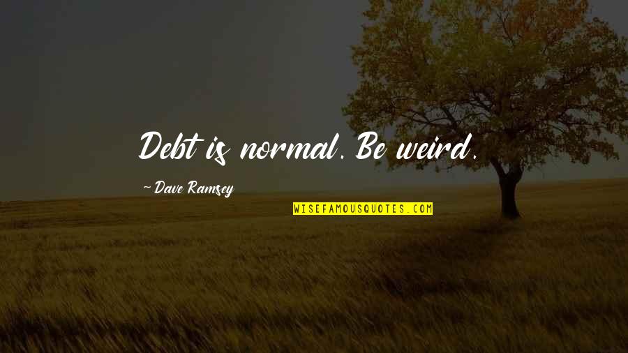 Finding Yourself Spiritual Quotes By Dave Ramsey: Debt is normal. Be weird. Finding Yourself Spiritual Quotes By Dave Ramsey: Debt is normal. Be weird.