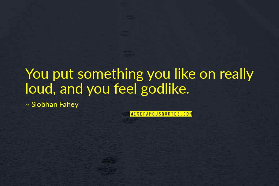 Findlater Attorneys Quotes By Siobhan Fahey: You put something you like on really loud,