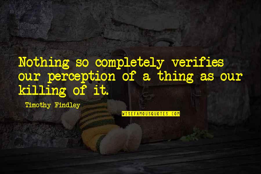 Findley Quotes By Timothy Findley: Nothing so completely verifies our perception of a