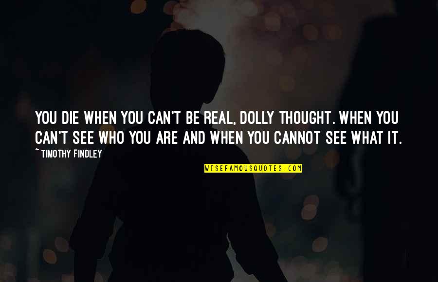 Findley Quotes By Timothy Findley: You die when you can't be real, Dolly Findley Quotes By Timothy Findley: You die when you can't be real, Dolly