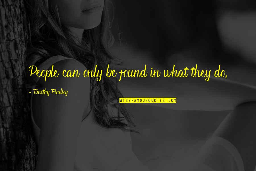 Findley Quotes By Timothy Findley: People can only be found in what they Findley Quotes By Timothy Findley: People can only be found in what they