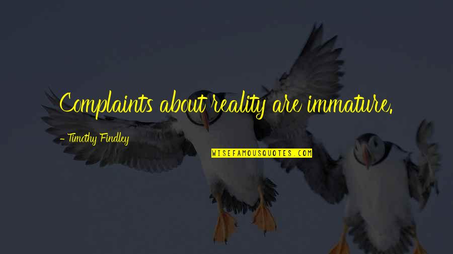 Findley Quotes By Timothy Findley: Complaints about reality are immature.