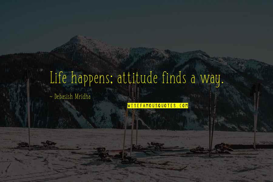 Finds Way Quotes By Debasish Mridha: Life happens; attitude finds a way.