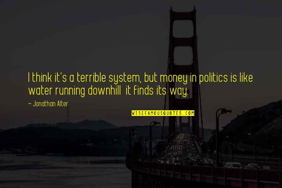Finds Way Quotes By Jonathan Alter: I think it's a terrible system, but money