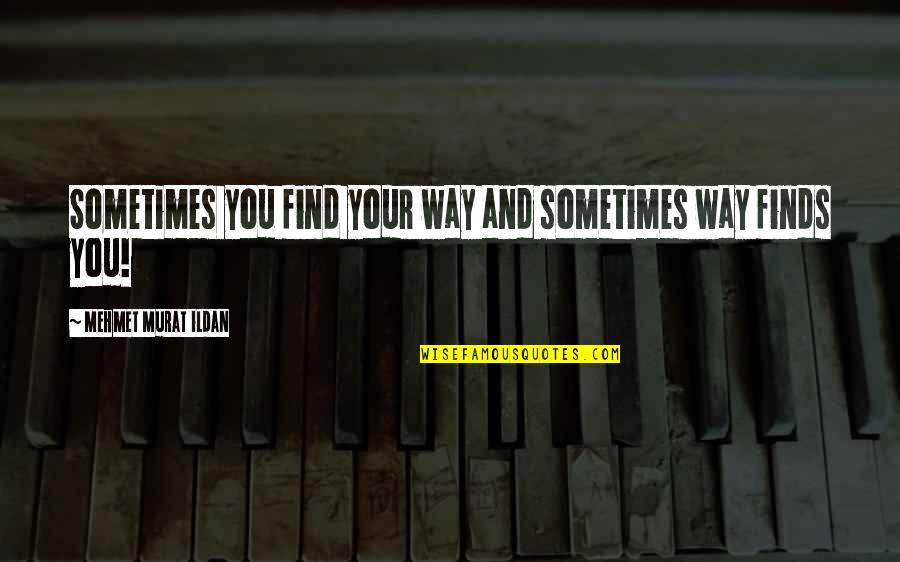 Finds Way Quotes By Mehmet Murat Ildan: Sometimes you find your way and sometimes way