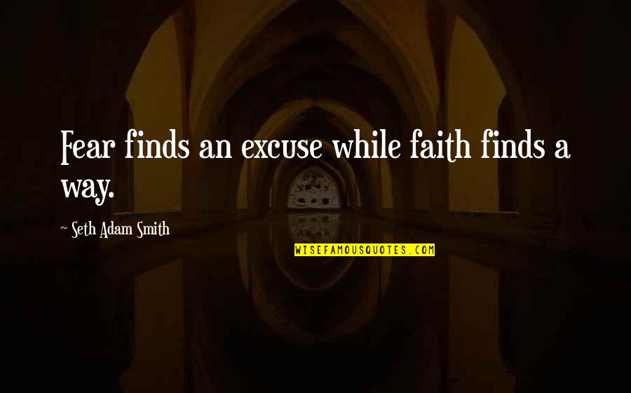 Finds Way Quotes By Seth Adam Smith: Fear finds an excuse while faith finds a