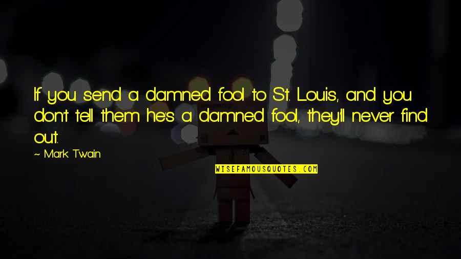 Find'st Quotes By Mark Twain: If you send a damned fool to St. Find'st Quotes By Mark Twain: If you send a damned fool to St.
