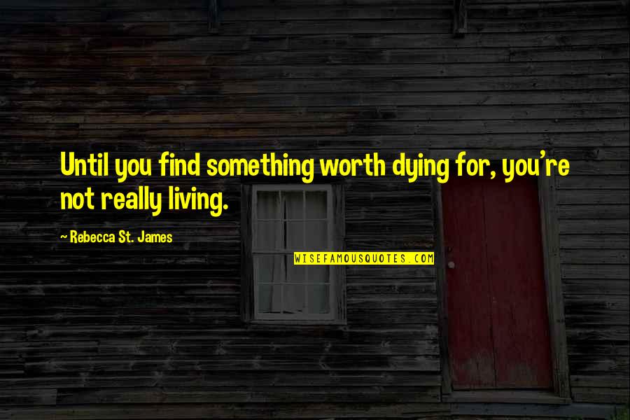 Find'st Quotes By Rebecca St. James: Until you find something worth dying for, you're