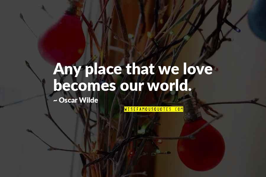 Fine Art Photograph Quotes By Oscar Wilde: Any place that we love becomes our world.