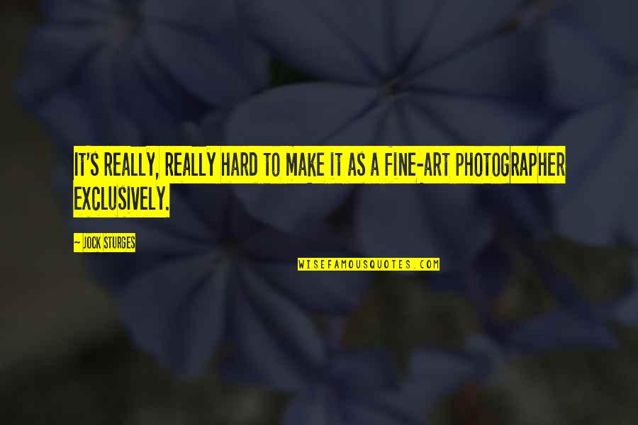 Fine Art Photographer Quotes By Jock Sturges: It's really, really hard to make it as