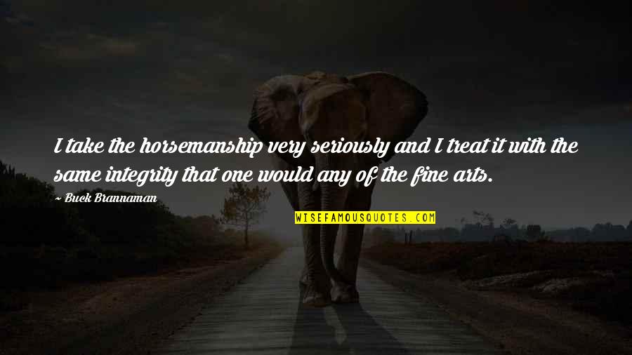 Fine Art Quotes By Buck Brannaman: I take the horsemanship very seriously and I