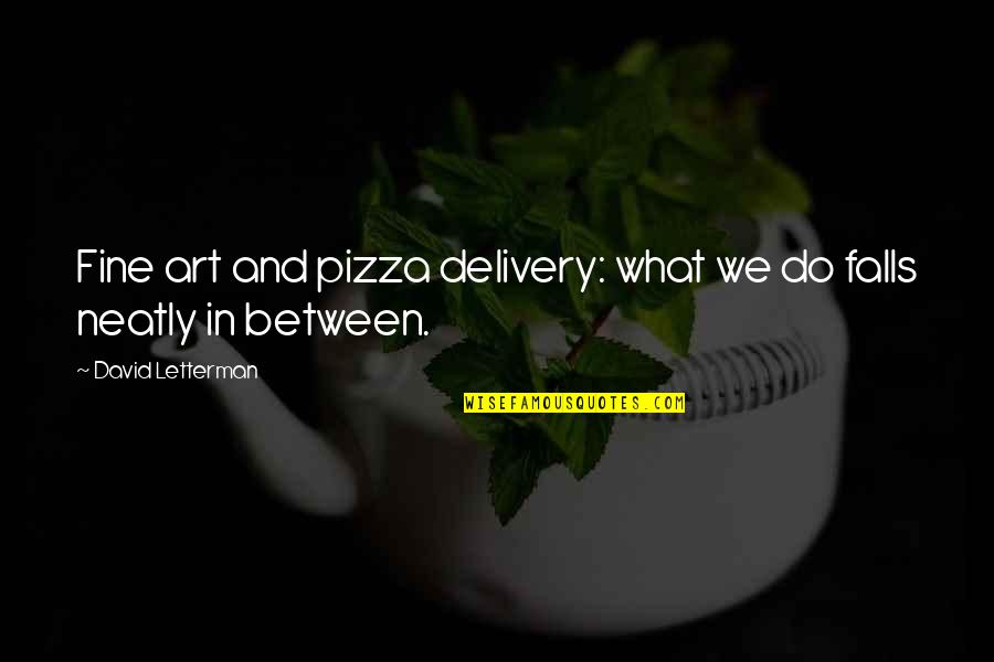 Fine Art Quotes By David Letterman: Fine art and pizza delivery: what we do