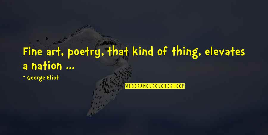 Fine Art Quotes By George Eliot: Fine art, poetry, that kind of thing, elevates