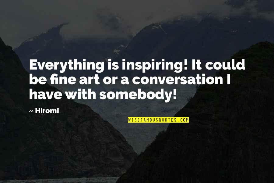 Fine Art Quotes By Hiromi: Everything is inspiring! It could be fine art