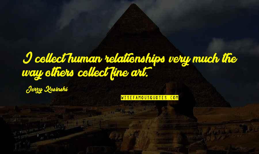 Fine Art Quotes By Jerzy Kosinski: I collect human relationships very much the way