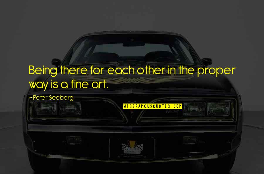 Fine Art Quotes By Peter Seeberg: Being there for each other in the proper
