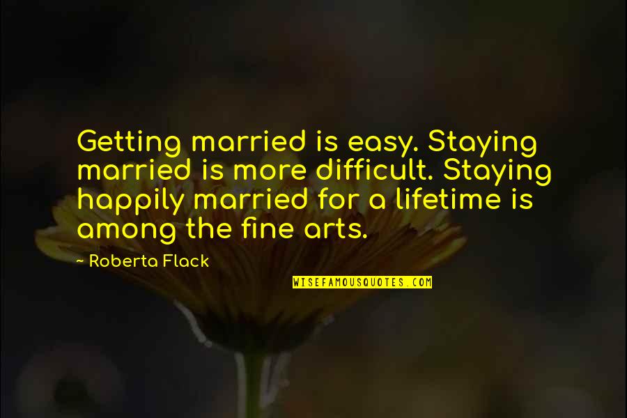 Fine Art Quotes By Roberta Flack: Getting married is easy. Staying married is more
