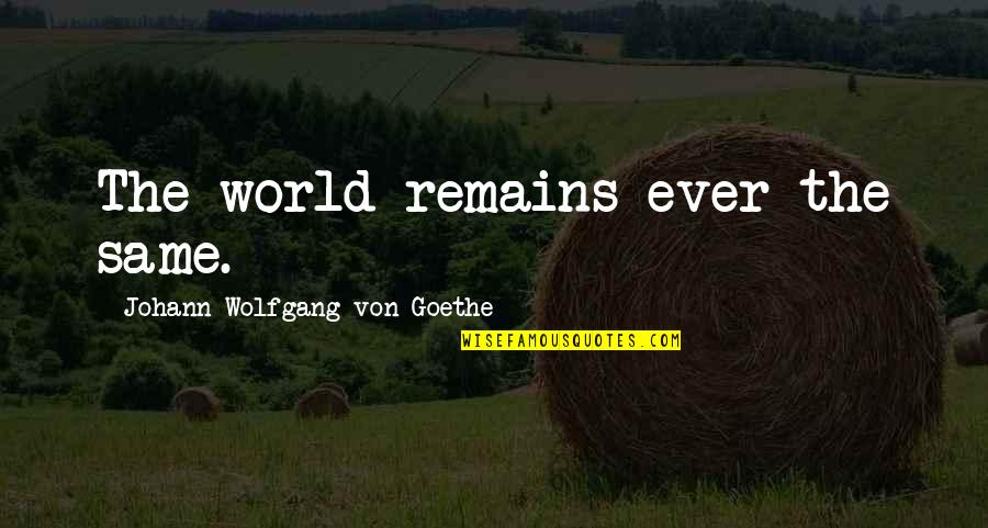 Fine Arts Important Quotes By Johann Wolfgang Von Goethe: The world remains ever the same.