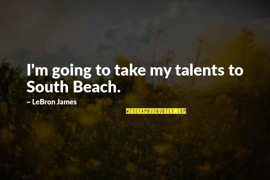 Fine Arts In Schools Quotes By LeBron James: I'm going to take my talents to South Fine Arts In Schools Quotes By LeBron James: I'm going to take my talents to South