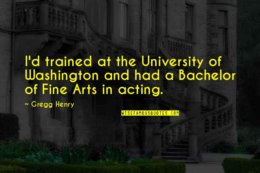 Fine Arts Quotes By Gregg Henry: I'd trained at the University of Washington and