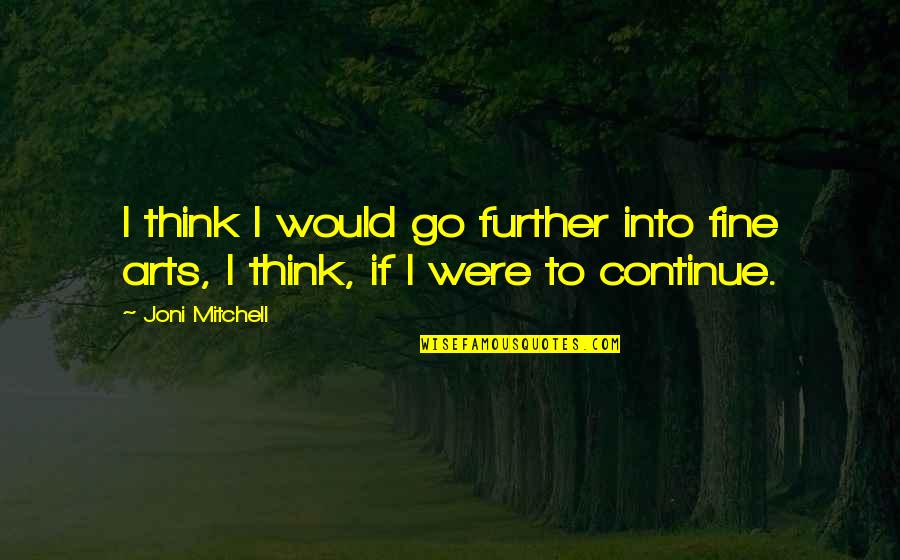 Fine Arts Quotes By Joni Mitchell: I think I would go further into fine